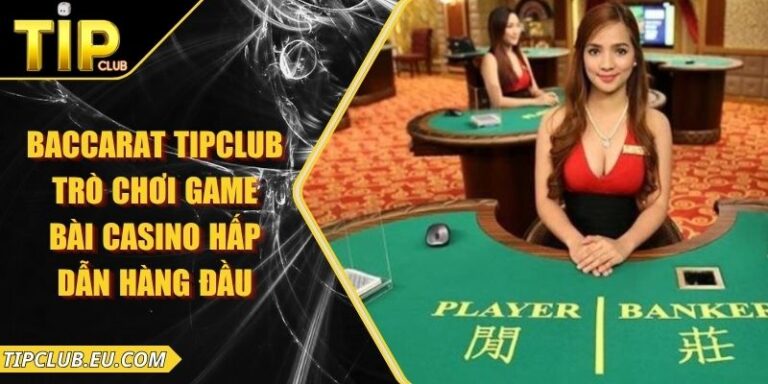 Baccarat Tipclub - Trò Chơi Game Bài Casino Hấp Dẫn Hàng Đầu