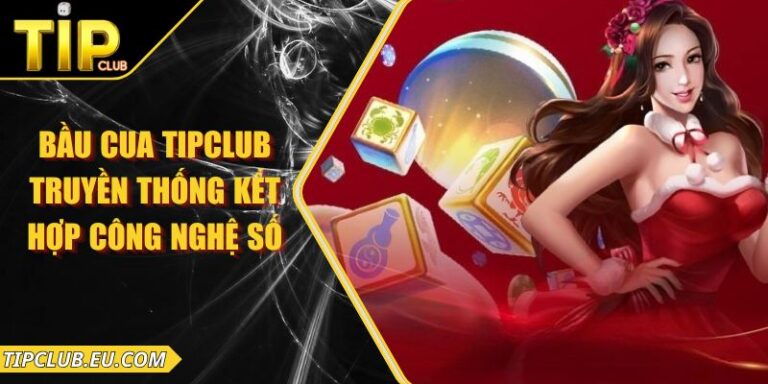Bầu Cua Tipclub - Truyền Thống Kết Hợp Công Nghệ Số