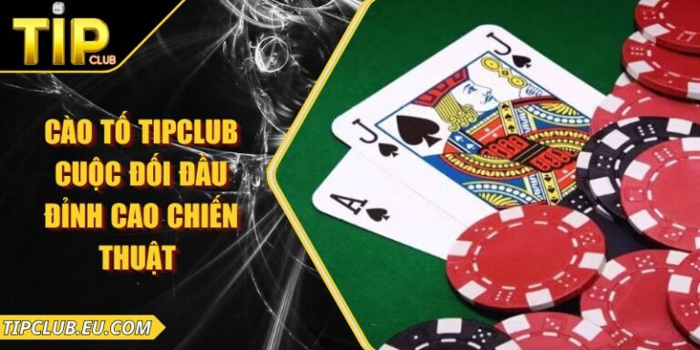 Cào Tố Tipclub – Cuộc Đối Đầu Đỉnh Cao Chiến Thuật