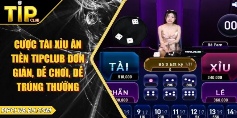 Cược Tài Xỉu Ăn Tiền Tipclub Đơn Giản, Dễ Chơi, Dễ Trúng Thưởng