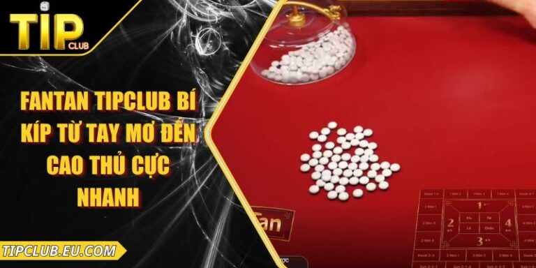 Fantan Tipclub - Bí Kíp Từ Tay Mơ Đến Cao Thủ Cực Nhanh