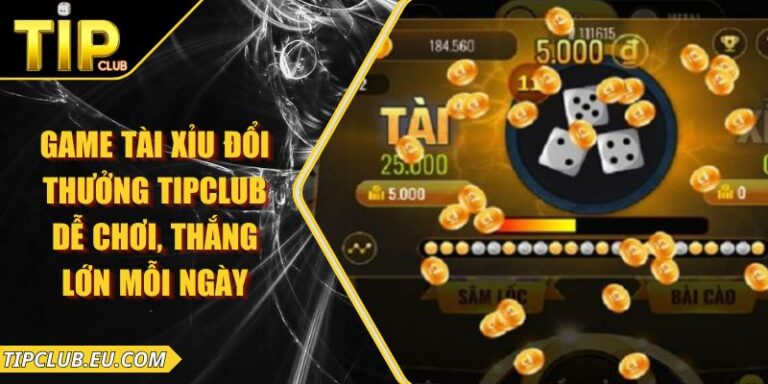Game Tài Xỉu Đổi Thưởng Tipclub Dễ Chơi, Thắng Lớn Mỗi Ngày