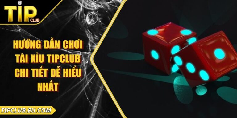 Hướng Dẫn Chơi Tài Xỉu Tipclub Chi Tiết Dễ Hiểu Nhất