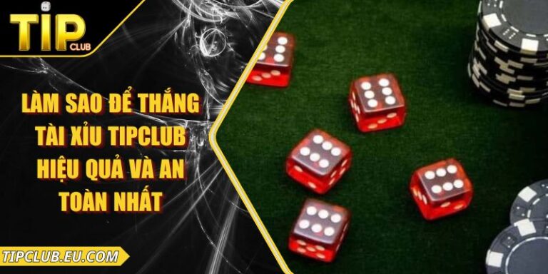 Làm Sao Để Thắng Tài Xỉu Tipclub Hiệu Quả Và An Toàn Nhất