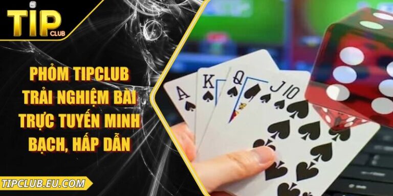 Phỏm Tipclub – Trải Nghiệm Bài Trực Tuyến Minh Bạch, Hấp Dẫn