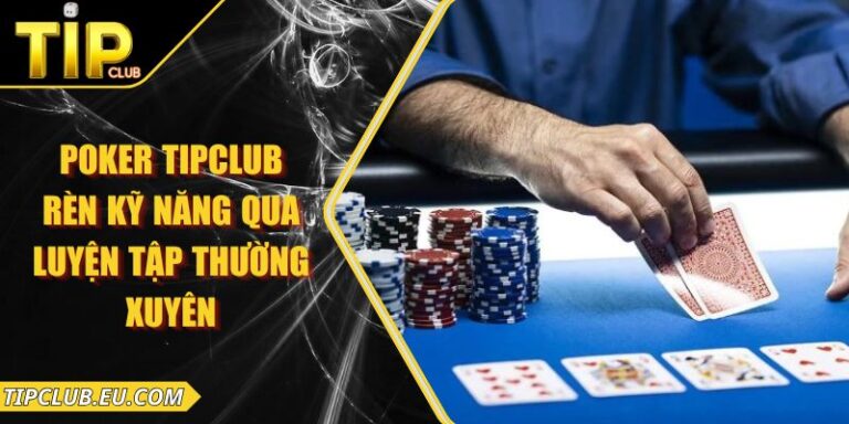 Poker Tipclub - Rèn Kỹ Năng Qua Luyện Tập Thường Xuyên