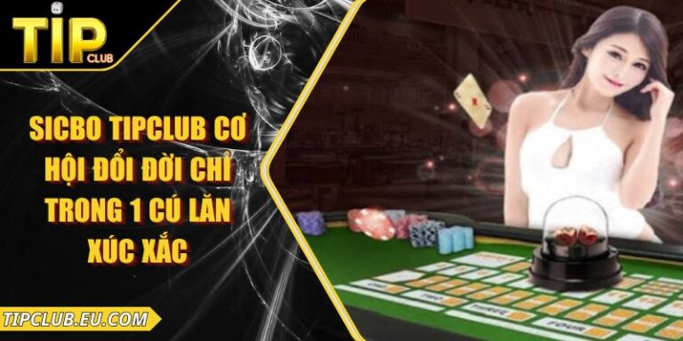 Sicbo Tipclub - Cơ Hội Đổi Đời Chỉ Trong 1 Cú Lăn Xúc Xắc