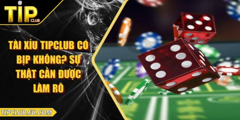 Tài Xỉu Tipclub Có Bịp Không? Sự Thật Cần Được Làm Rõ