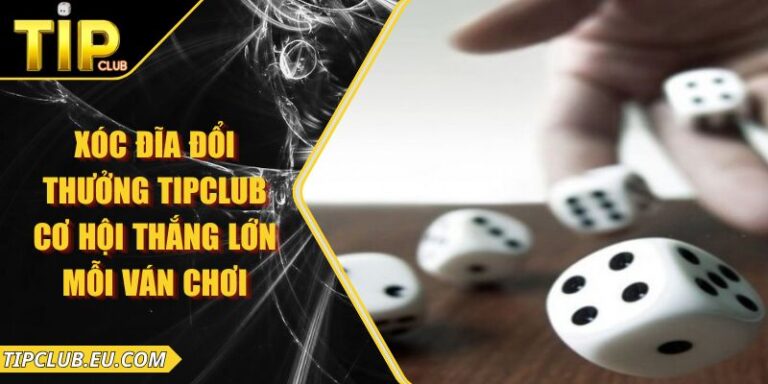 Xóc Đĩa Đổi Thưởng Tipclub – Cơ Hội Thắng Lớn Mỗi Ván Chơi 9 Xóc Đĩa Đổi Thưởng Tipclub – Cơ Hội Thắng Lớn Mỗi Ván Chơi