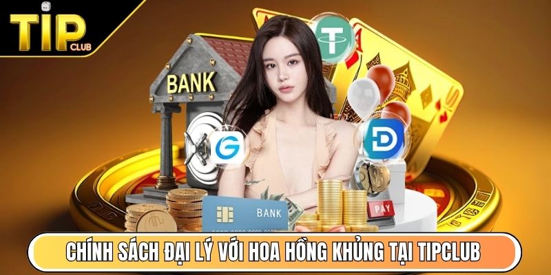 Chính sách đại lý với hoa hồng khủng tại TipClub