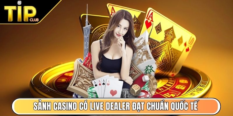 Sảnh casino có live dealer đạt chuẩn quốc tế
