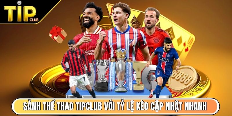 Sảnh thể thao TipClub với tỷ lệ kèo cập nhật nhanh